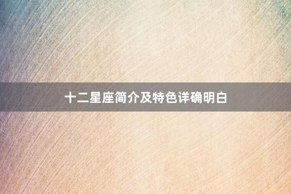 十二星座简介及特色详确明白