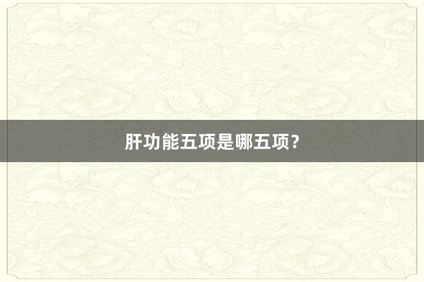 肝功能五项是哪五项？