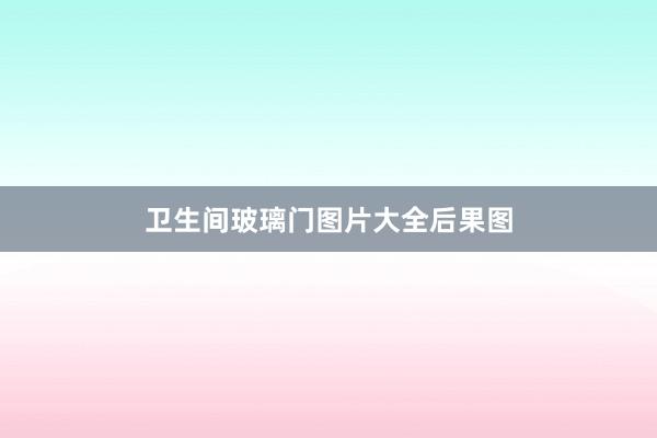 卫生间玻璃门图片大全后果图