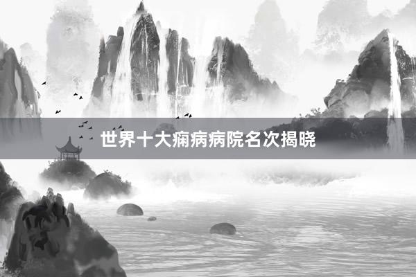 世界十大痫病病院名次揭晓