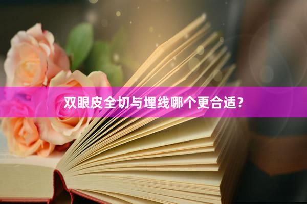 双眼皮全切与埋线哪个更合适？