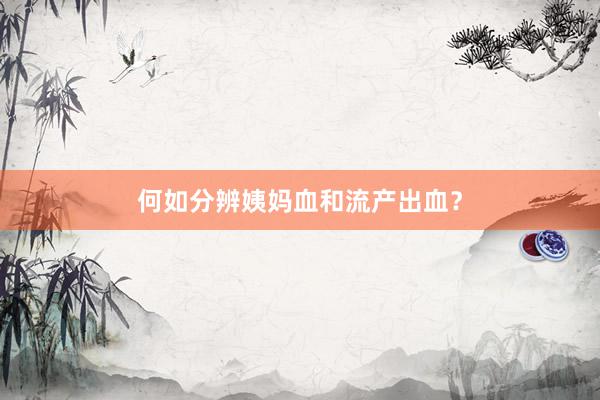 何如分辨姨妈血和流产出血？