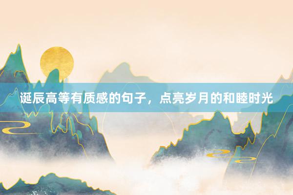 诞辰高等有质感的句子，点亮岁月的和睦时光