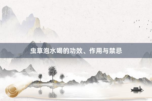 虫草泡水喝的功效、作用与禁忌