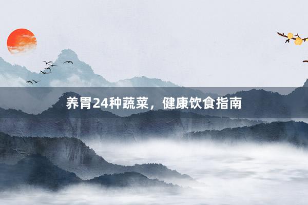 养胃24种蔬菜，健康饮食指南