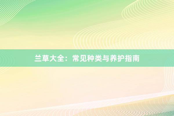 兰草大全：常见种类与养护指南