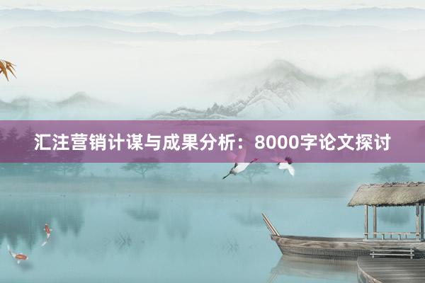 汇注营销计谋与成果分析：8000字论文探讨
